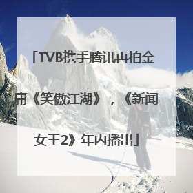 TVB携手腾讯再拍金庸《笑傲江湖》，《新闻女王2》年内播出